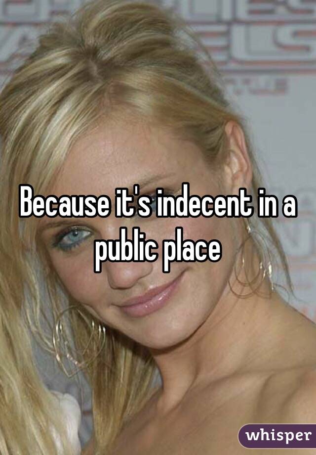 Because it's indecent in a public place 