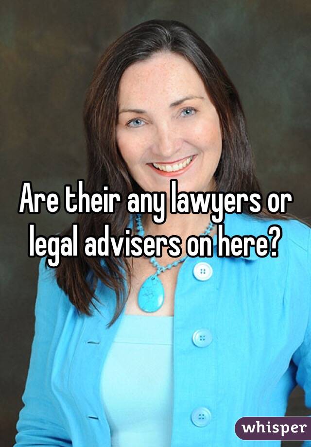 Are their any lawyers or legal advisers on here?