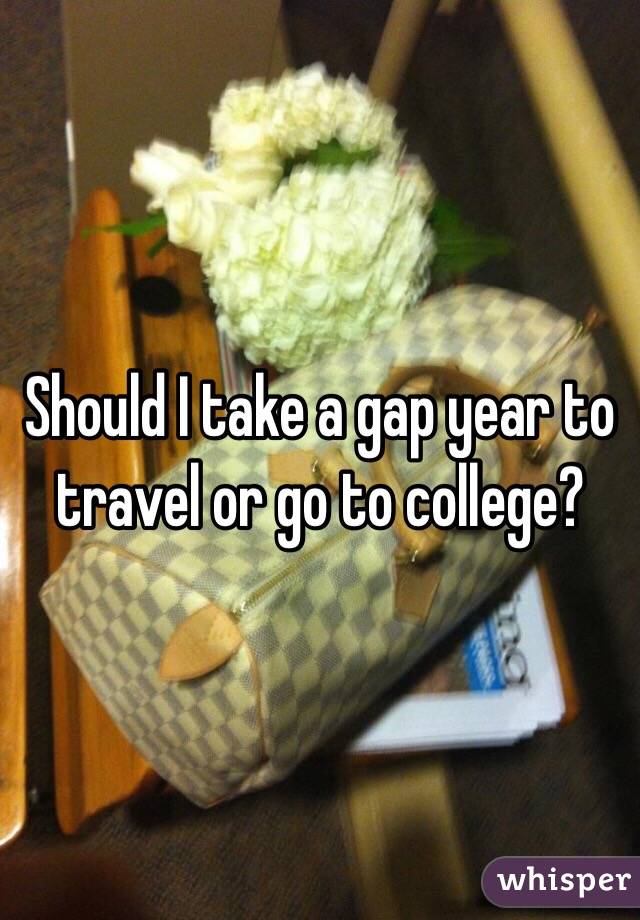 Should I take a gap year to travel or go to college?