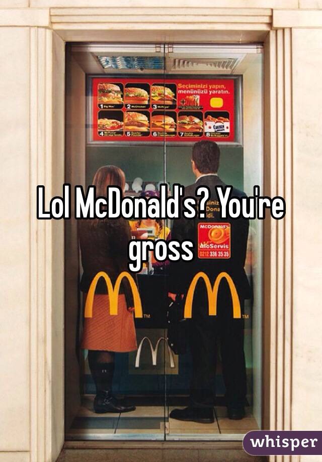 Lol McDonald's? You're gross 