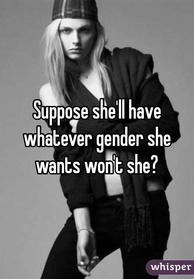 Suppose she'll have whatever gender she wants won't she? 