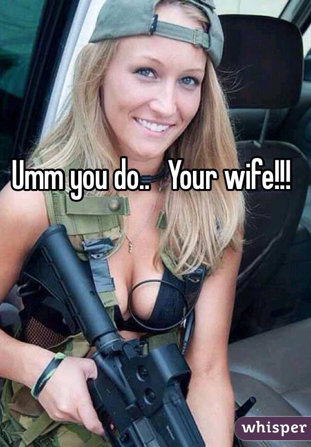 Umm you do..   Your wife!!! 