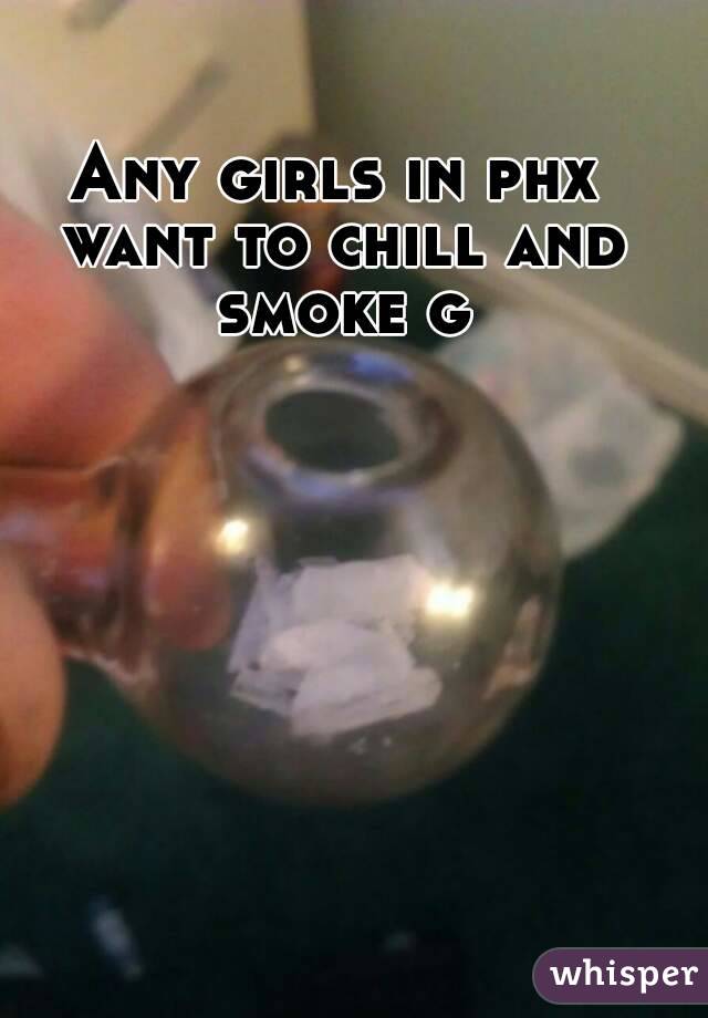 Any girls in phx want to chill and smoke g