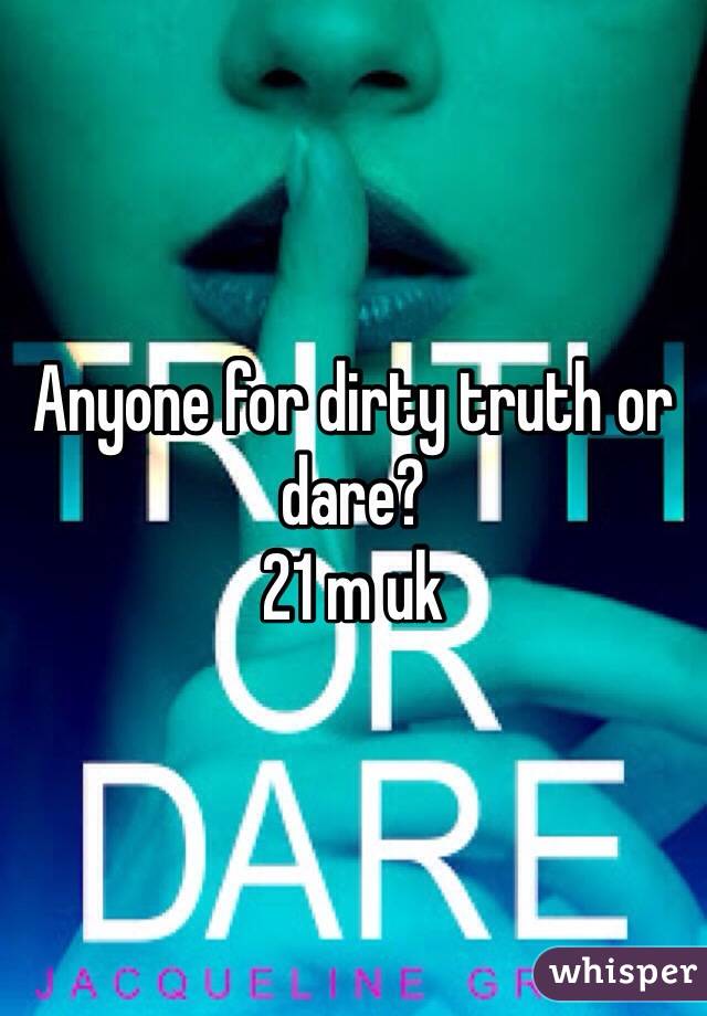 Anyone for dirty truth or dare?
21 m uk