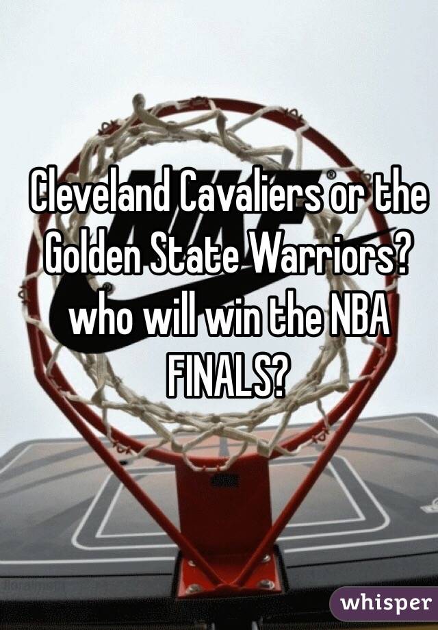 Cleveland Cavaliers or the Golden State Warriors? who will win the NBA FINALS?