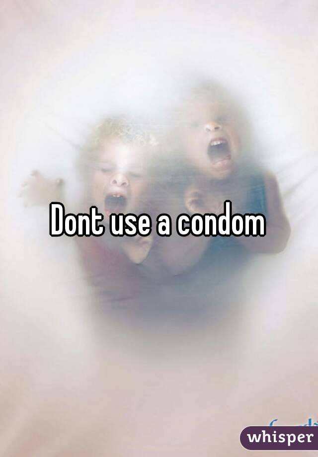 Dont use a condom