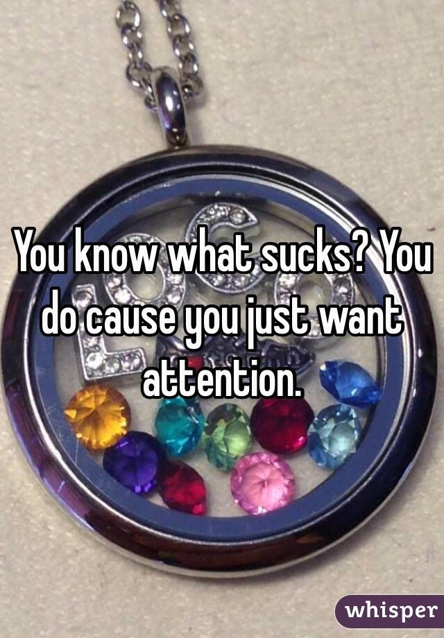 You know what sucks? You do cause you just want attention. 
