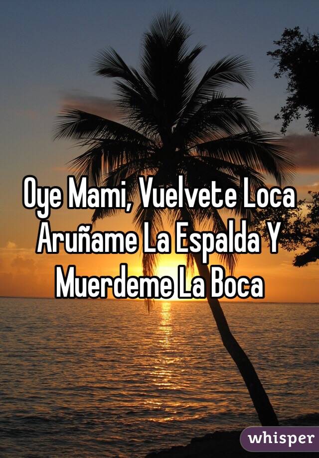 Oye Mami, Vuelvete Loca
Aruñame La Espalda Y Muerdeme La Boca