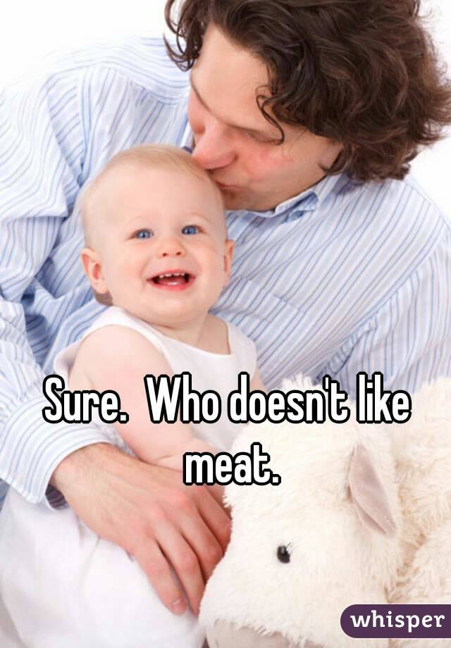 Sure.  Who doesn't like meat.
