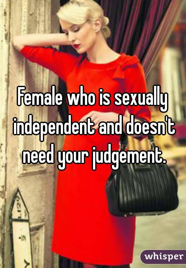 Female who is sexually independent and doesn't need your judgement.