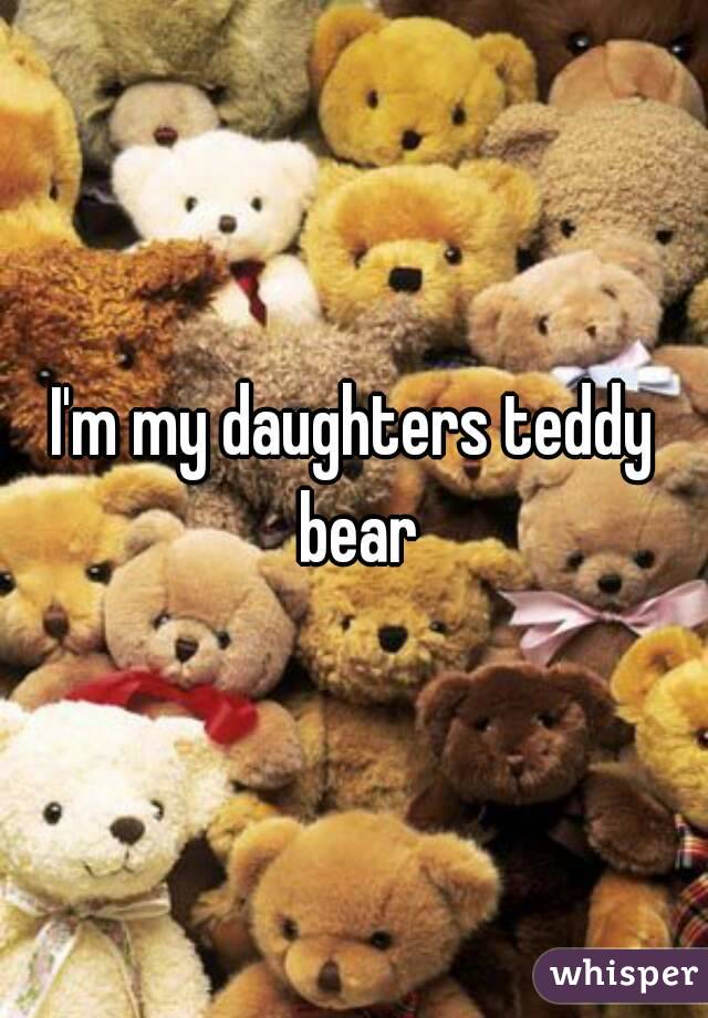 I'm my daughters teddy bear