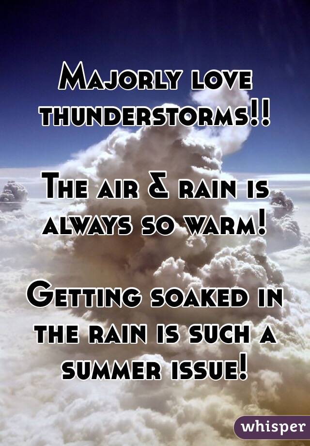 Majorly love thunderstorms!!

The air & rain is always so warm!

Getting soaked in the rain is such a summer issue!