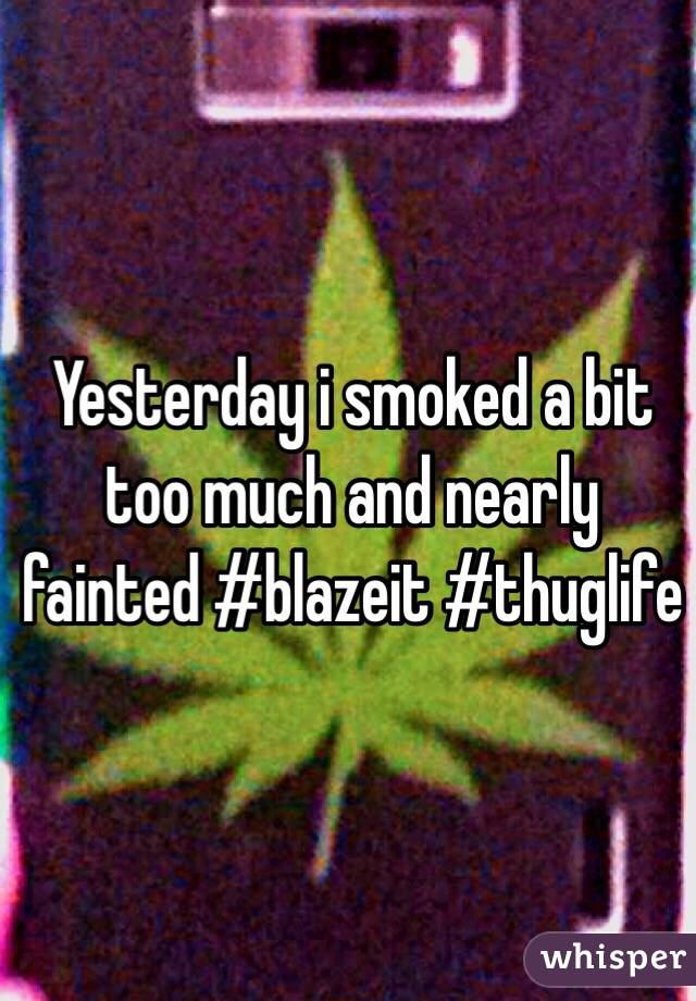 Yesterday i smoked a bit too much and nearly fainted #blazeit #thuglife