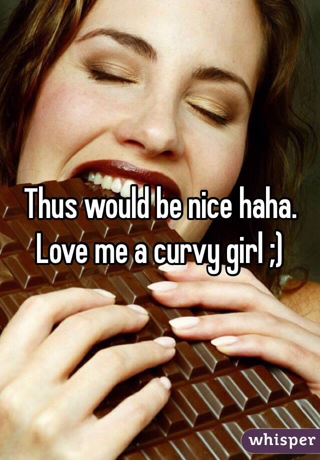 Thus would be nice haha. Love me a curvy girl ;)