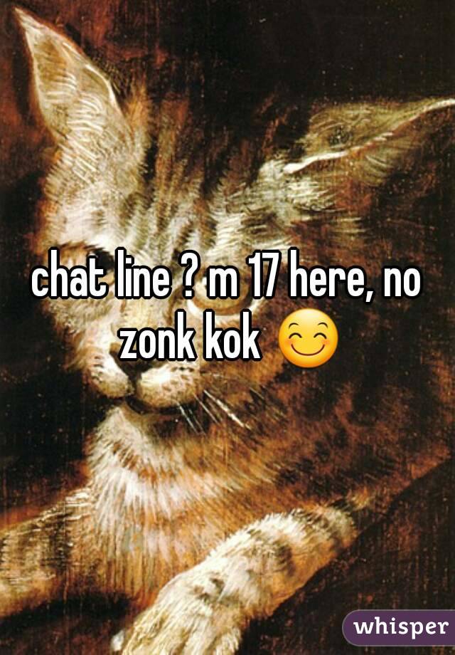 chat line ? m 17 here, no zonk kok 😊