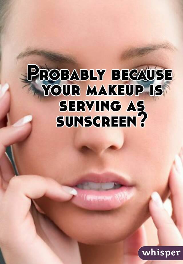 Probably because your makeup is serving as sunscreen?