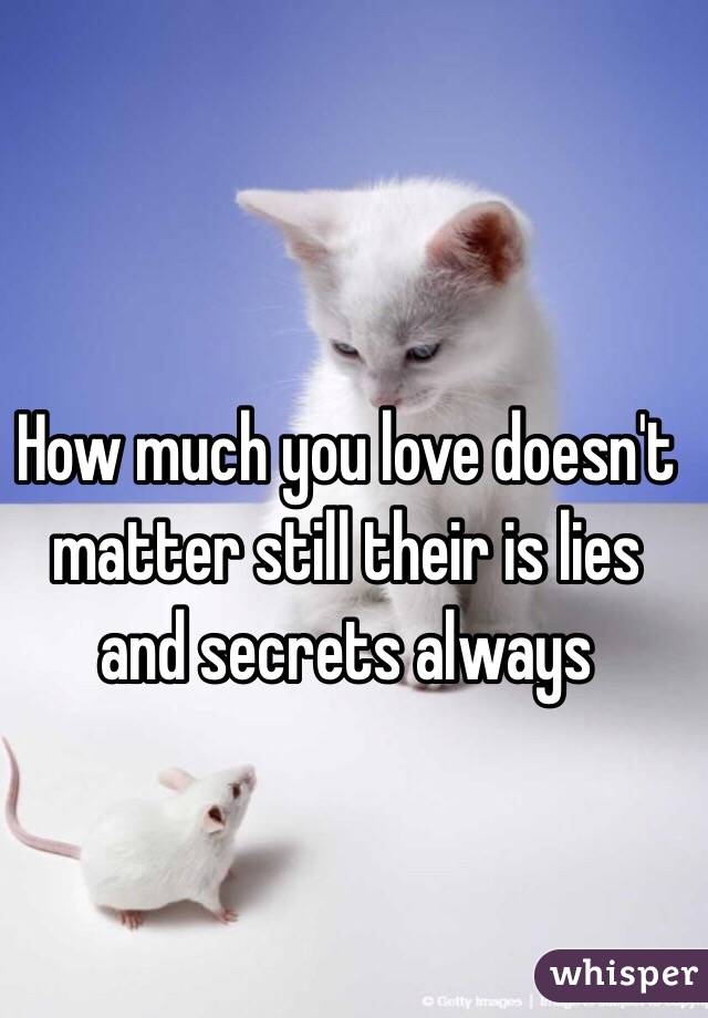 How much you love doesn't matter still their is lies and secrets always 