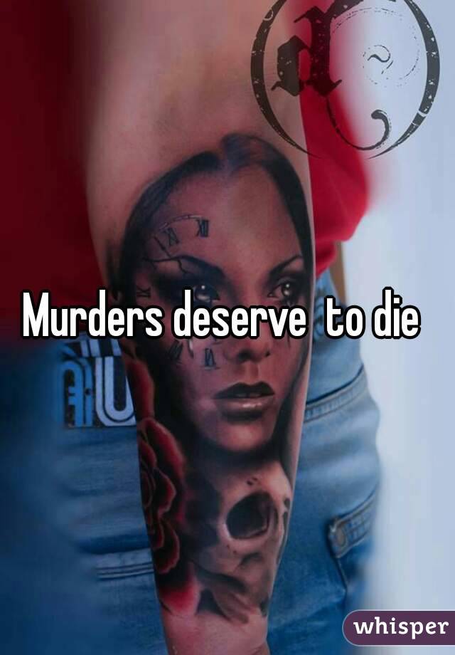 Murders deserve  to die 