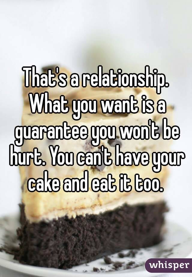 That's a relationship. What you want is a guarantee you won't be hurt. You can't have your cake and eat it too. 