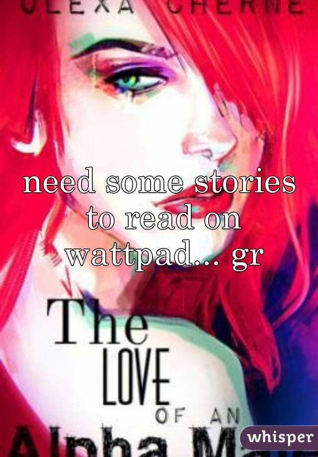 need some stories to read on wattpad... gr