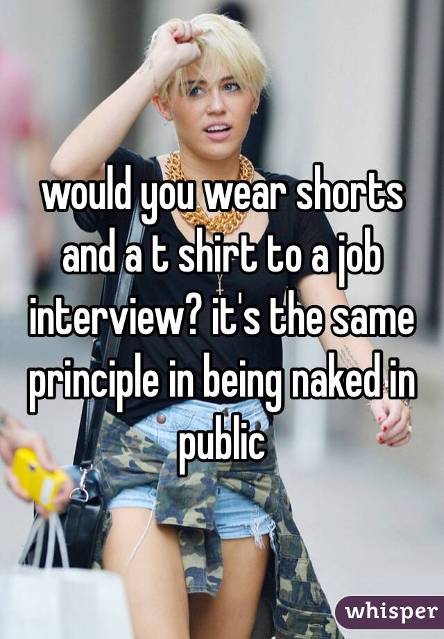 would you wear shorts and a t shirt to a job interview? it's the same principle in being naked in public