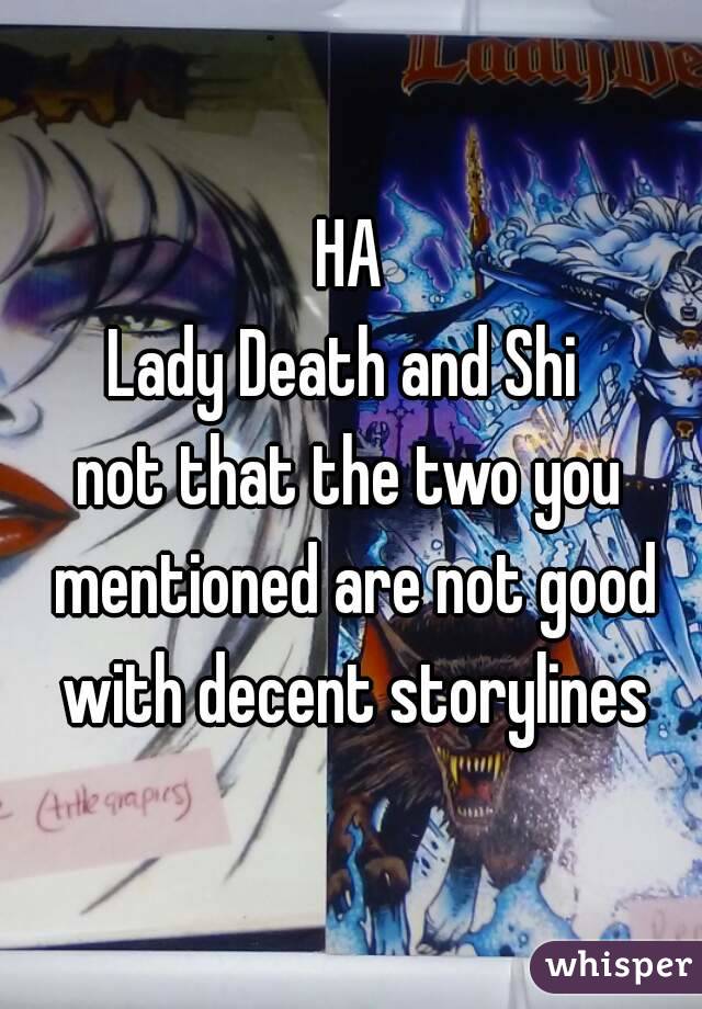 HA
Lady Death and Shi 
not that the two you mentioned are not good with decent storylines