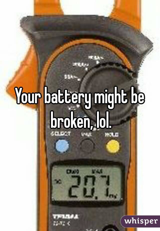 Your battery might be broken, lol.