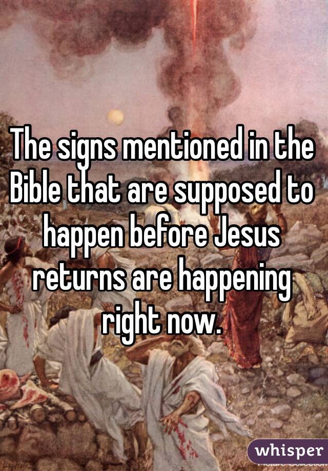 The signs mentioned in the Bible that are supposed to happen before Jesus returns are happening right now. 