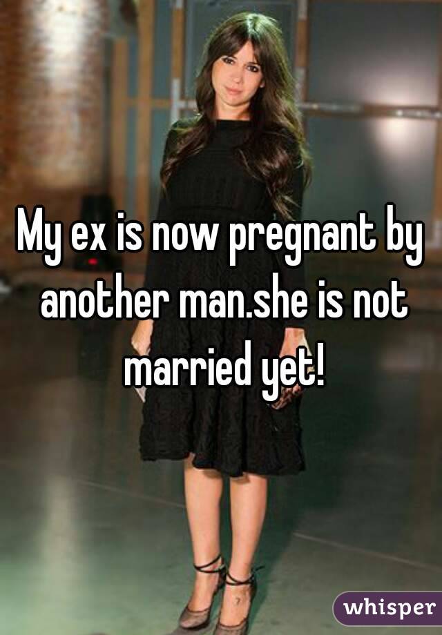 My ex is now pregnant by another man.she is not married yet!