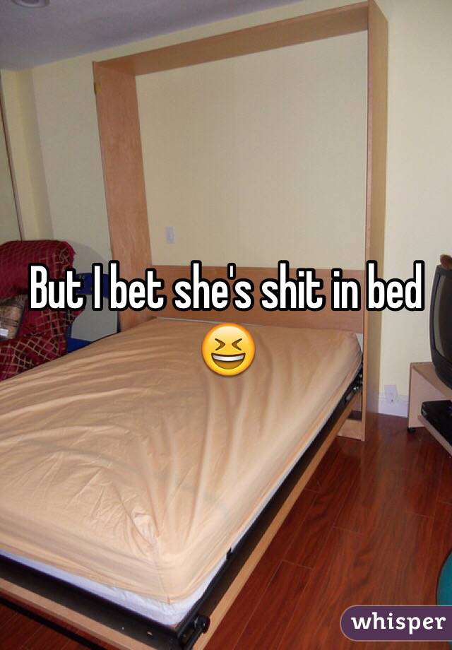 But I bet she's shit in bed 😆