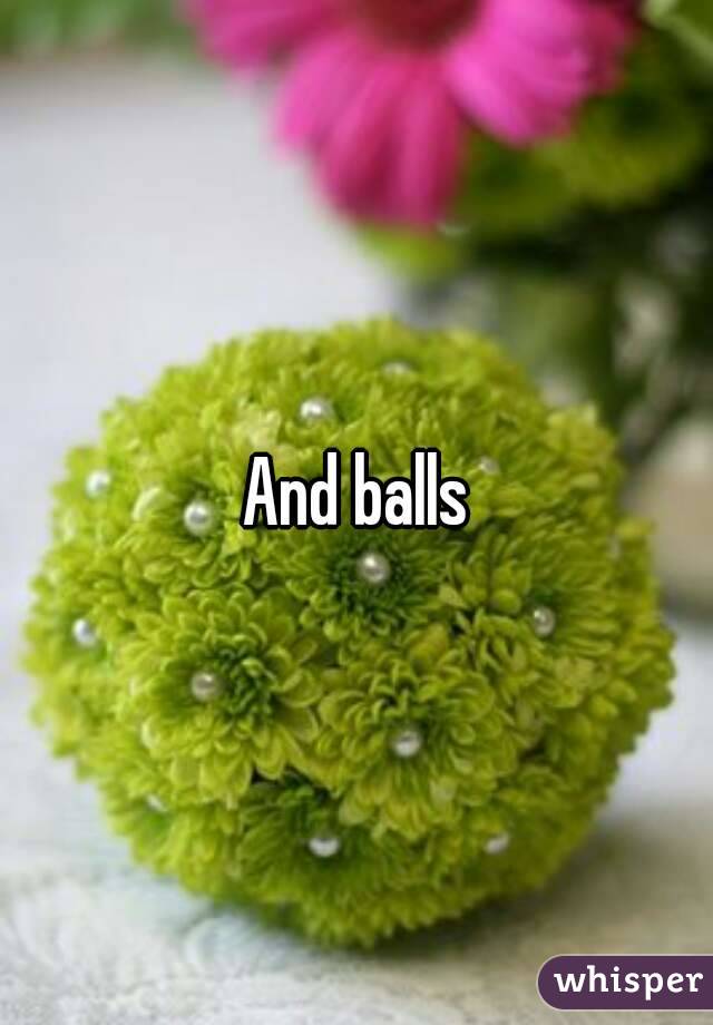 And balls