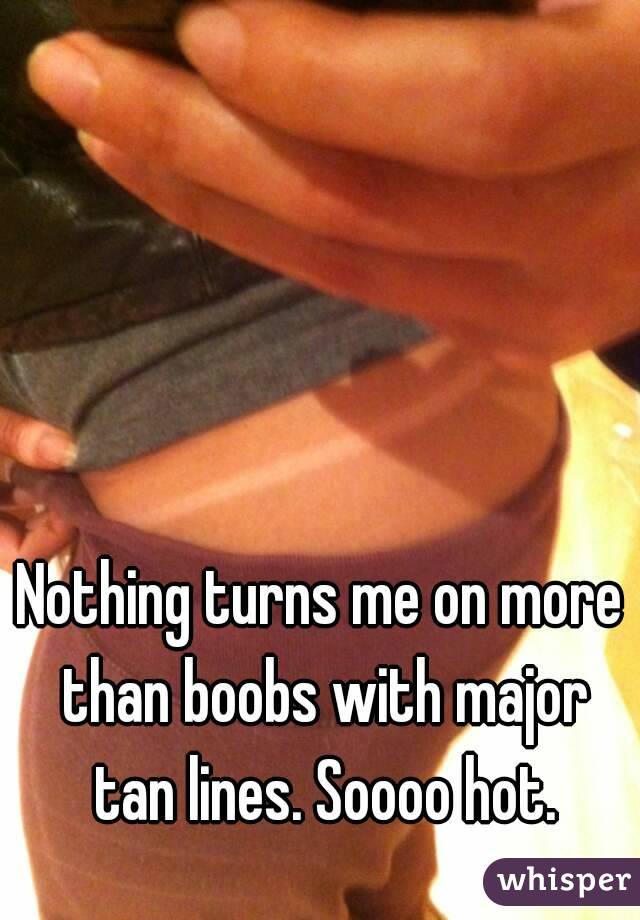 Nothing turns me on more than boobs with major tan lines. Soooo hot.