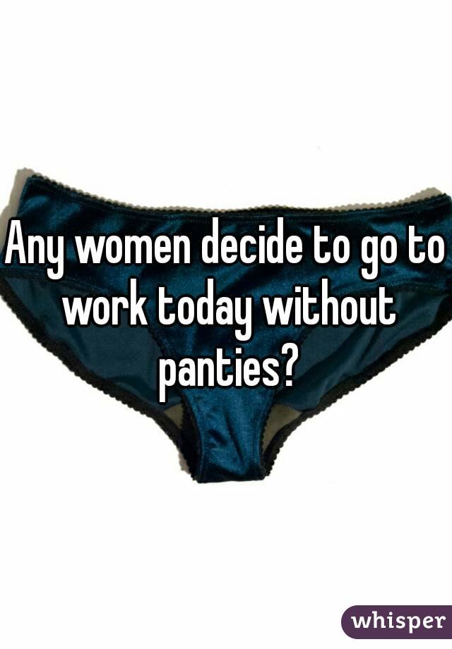 Any women decide to go to work today without panties?