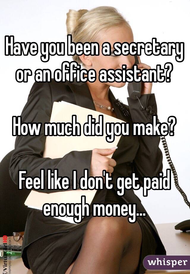 Have you been a secretary or an office assistant? 

How much did you make? 

Feel like I don't get paid enough money...