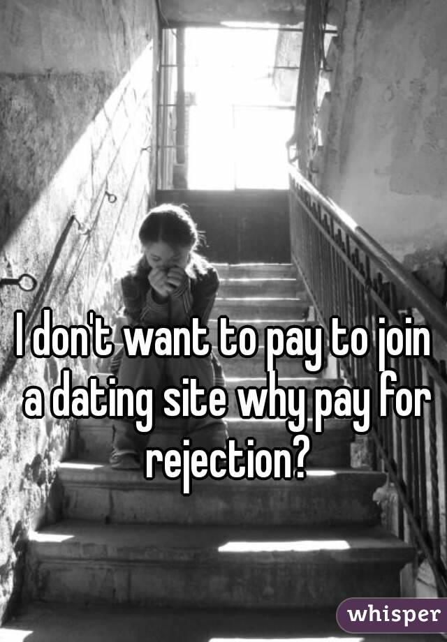 I don't want to pay to join a dating site why pay for rejection?
