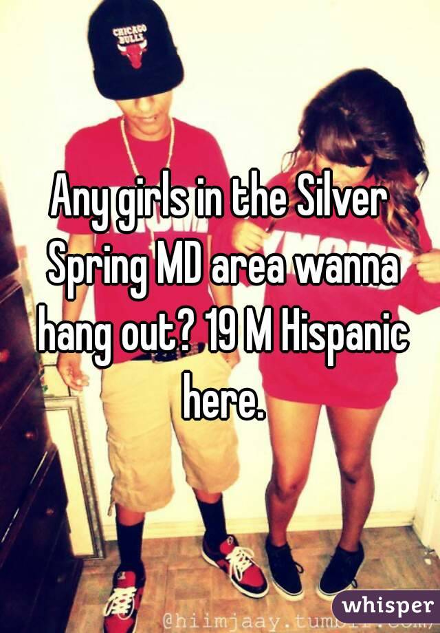 Any girls in the Silver Spring MD area wanna hang out? 19 M Hispanic here.