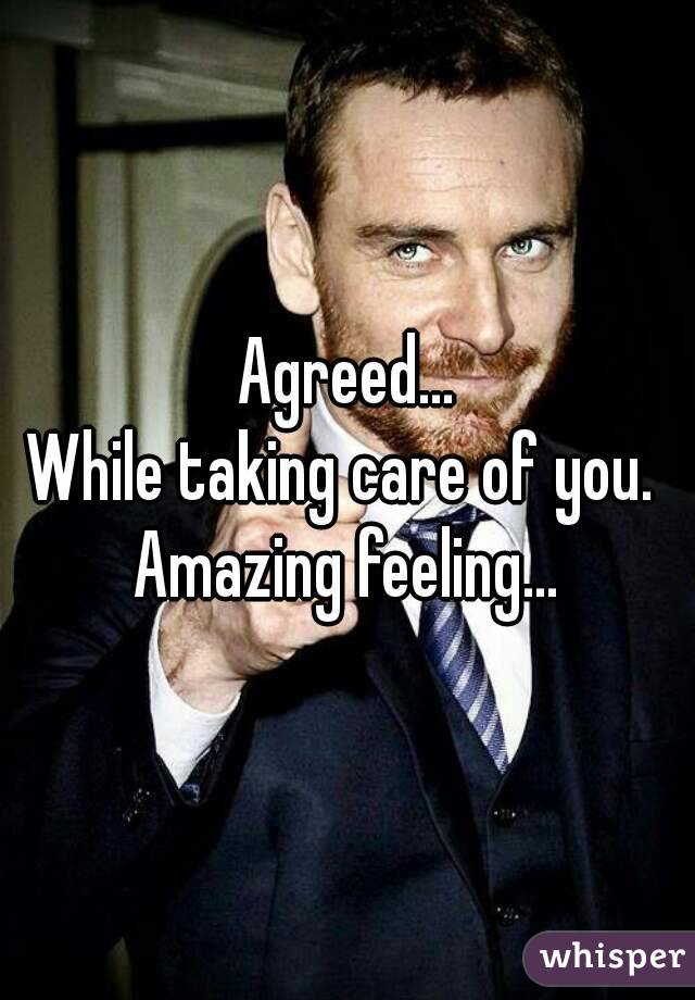 Agreed...
While taking care of you. 
Amazing feeling...