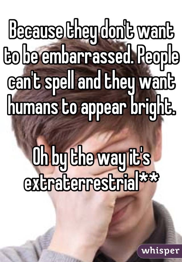 Because they don't want to be embarrassed. People can't spell and they want humans to appear bright.

Oh by the way it's extraterrestrial**
