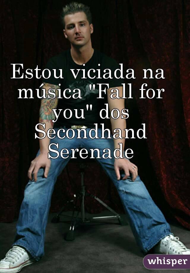 Estou viciada na música "Fall for you" dos Secondhand Serenade