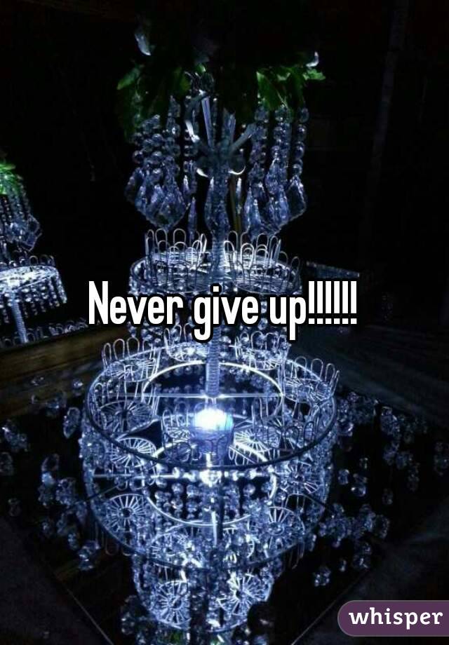 Never give up!!!!!!