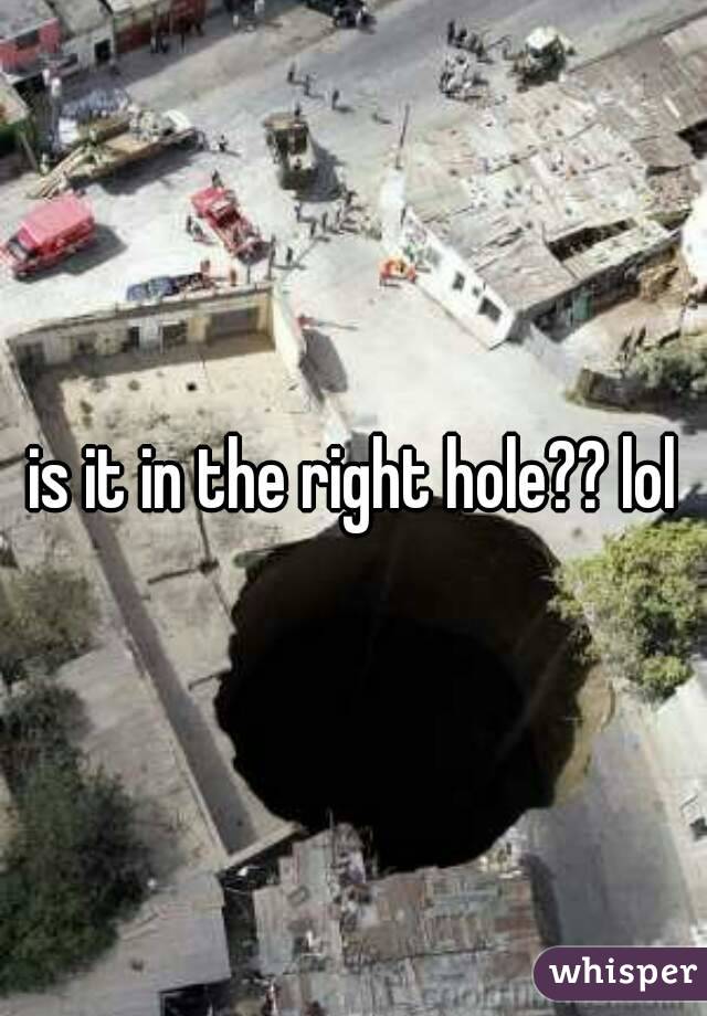 is it in the right hole?? lol