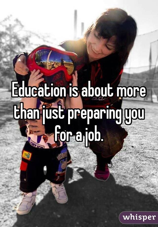 Education is about more than just preparing you for a job.