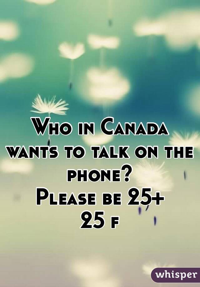 Who in Canada wants to talk on the phone?
Please be 25+
25 f