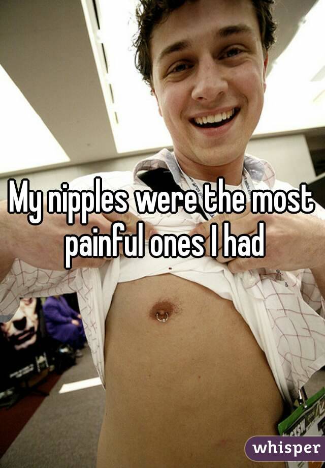 My nipples were the most painful ones I had