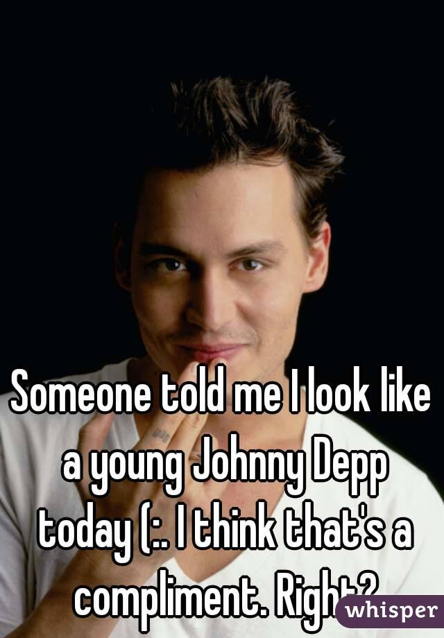 Someone told me I look like a young Johnny Depp today (:. I think that's a compliment. Right?