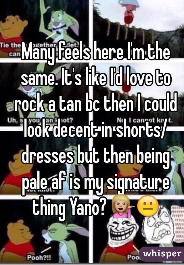 Many feels here I'm the same. It's like I'd love to rock a tan bc then I could look decent in shorts/dresses but then being pale af is my signature thing Yano? 💁🏼😐