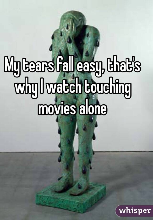 My tears fall easy, that's why I watch touching movies alone