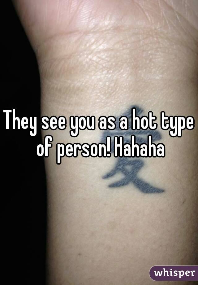 They see you as a hot type of person! Hahaha