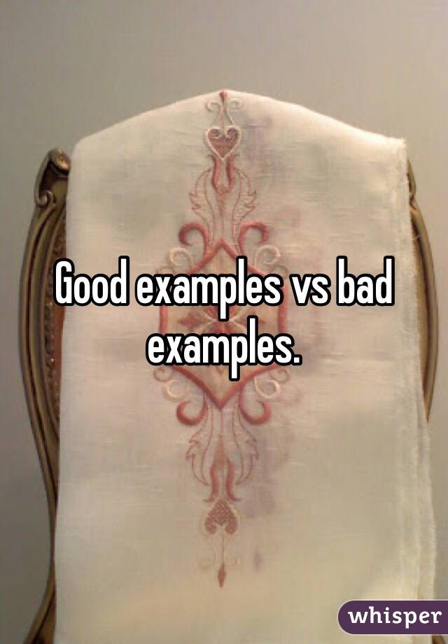 Good examples vs bad examples.
