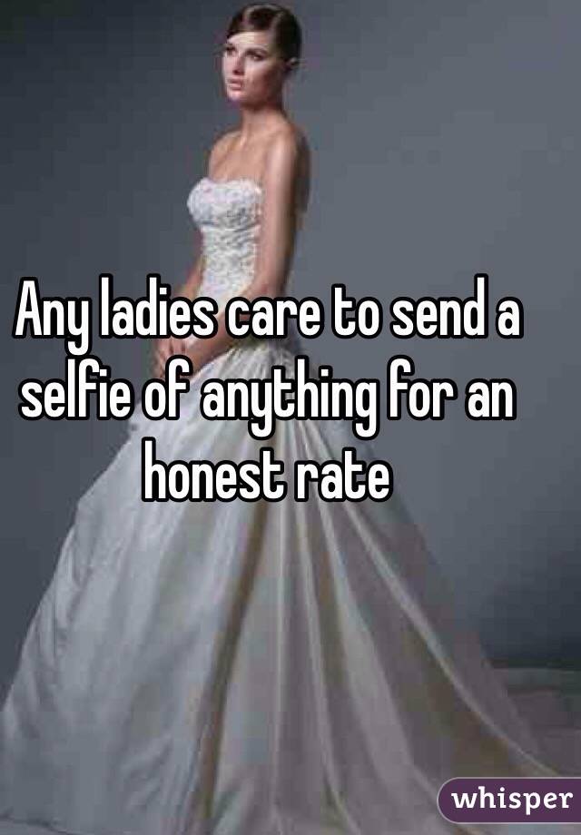 Any ladies care to send a selfie of anything for an honest rate